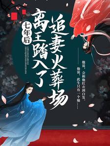 七年后,离王踏入了追妻火葬场