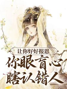 让你好好报恩,你眼盲心瞎认错人?