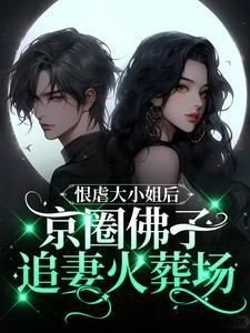 恨虐大小姐后,京圈佛子追妻火葬场