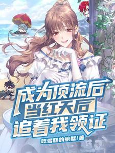 成为顶流后,当红天后追着我领证