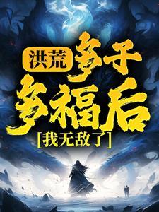 洪荒：多子多福后，我无敌了