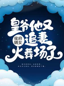 侯府嫡女:皇爷他又追妻火葬场了