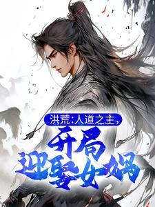 洪荒:人道之主,开局迎娶女娲