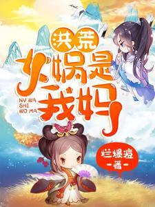 洪荒:女娲是我妈