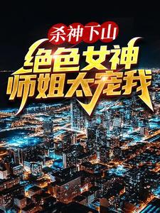 杀神下山:绝色女神师姐太宠我
