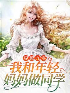 穿越九零,我和年轻妈妈做同学