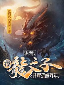 洪荒:我,龙之子!开局沉睡万年