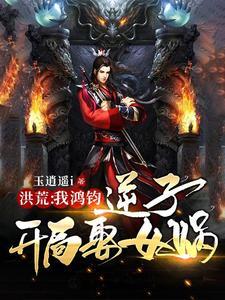 洪荒:我鸿钧逆子,开局娶女娲