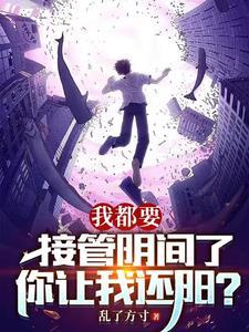 我都要接管阴间了,你让我还阳?