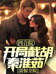 四合院:开局截胡秦淮茹,震惊全院