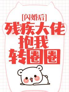 闪婚后,残疾大佬抱我转圈圈