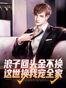 浪子回头金不换，这世换我宠全家