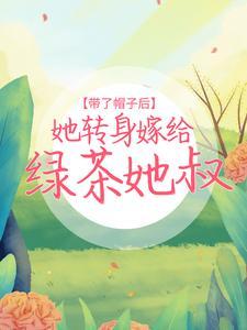 带了帽子后,她转身嫁给绿茶她叔
