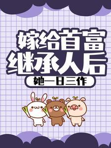 嫁给首富继承人后,她一日三作