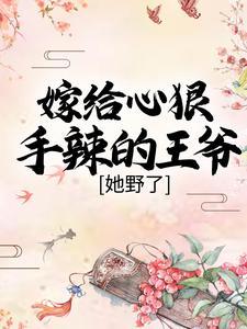 嫁给心狠手辣的王爷后,她野了