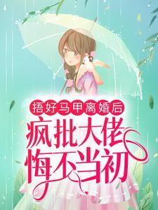 捂好马甲离婚后,疯批大佬悔不当初