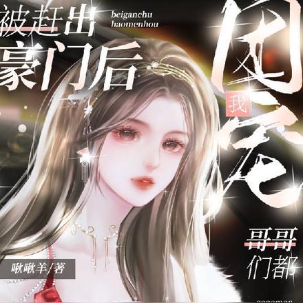 被赶出豪门后,哥哥们都团宠我