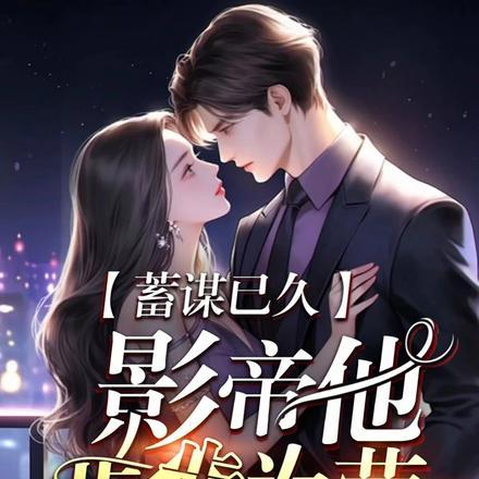 蓄谋已久:影帝他步步为营