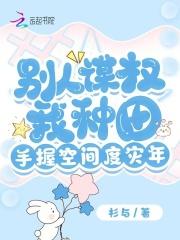 别人谋权我种田,手握空间度灾年
