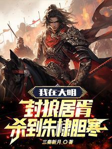 我在大明封狼居胥,杀到朱棣胆寒