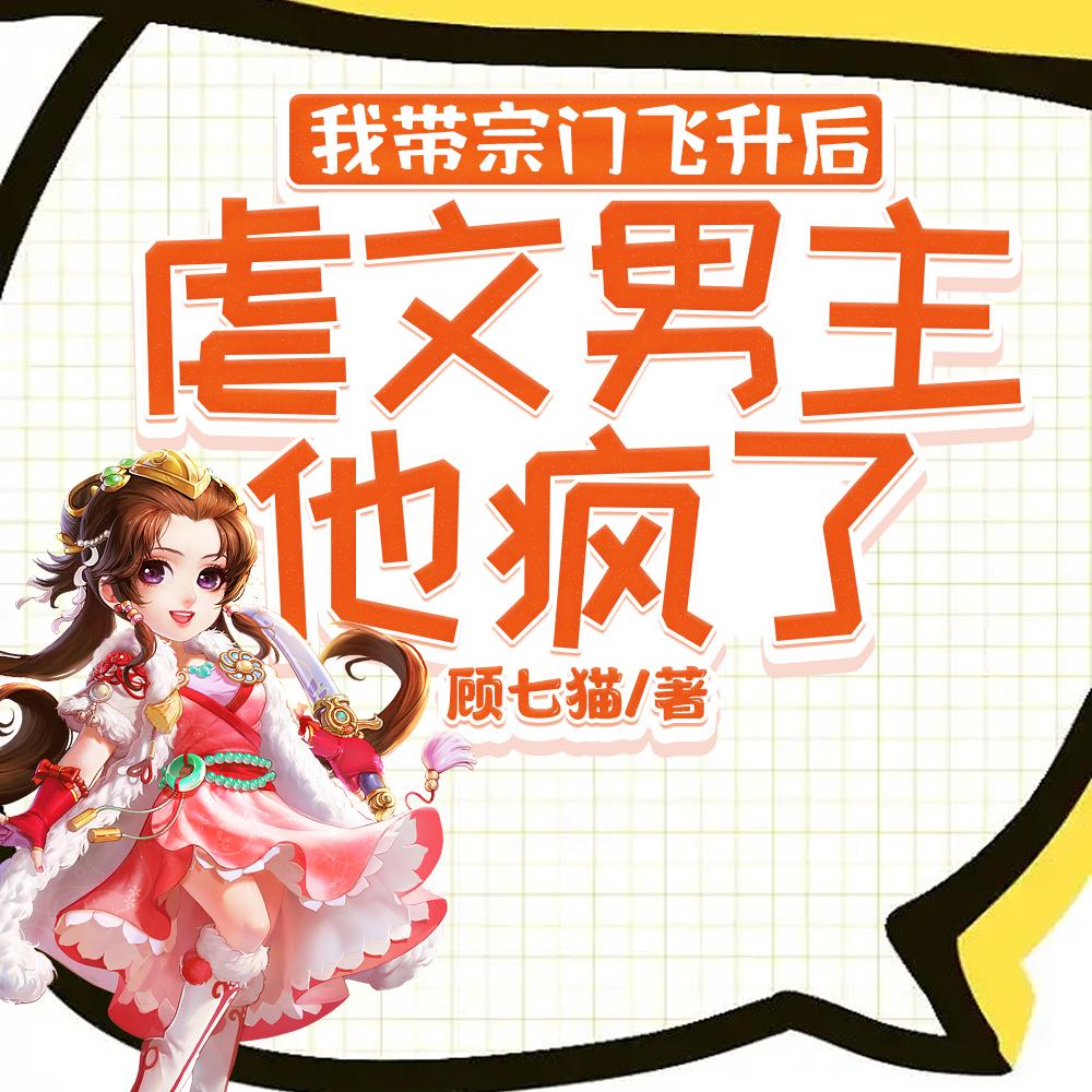 我带宗门飞升后,虐文男主他疯了