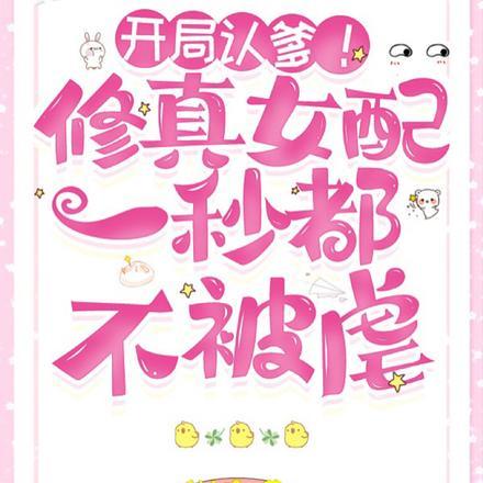 开局认爹！修真女配一秒都不被虐