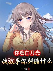 你选白月光,我放手你纠缠什么