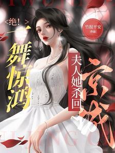 绝!一舞惊鸿,夫人她杀回京城