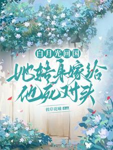 白月光回国，她转身嫁给他死对头