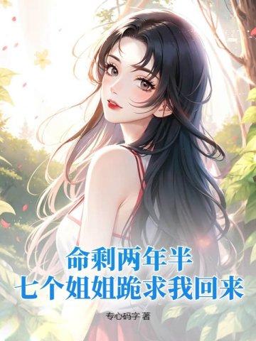 命剩两年半,七个姐姐跪求我回来