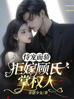 恃宠而骄，拒嫁顾氏掌权人