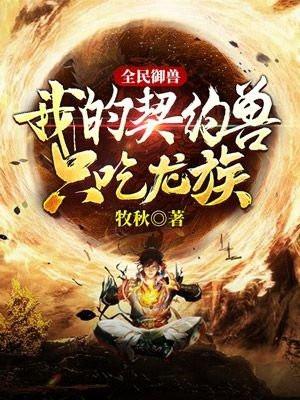 全民御兽:我的契约兽只吃龙族!