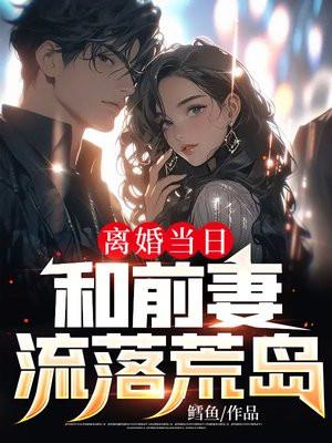 离婚当日,和前妻流落荒岛