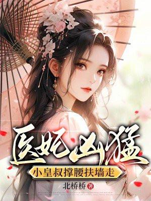 医妃凶猛,小皇叔撑腰扶墙走