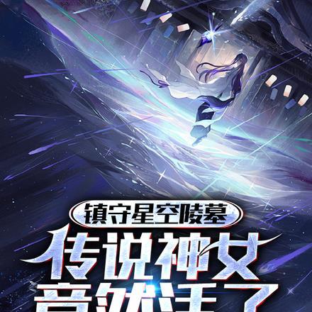 镇守星空陵墓,传说神女竟然活了