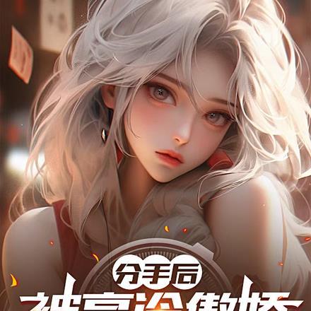 分手后,被高冷傲娇小妹妹倒追