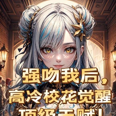强吻我后，高冷校花觉醒顶级天赋