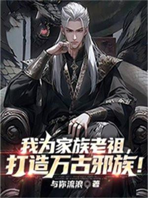 我为家族老祖,打造万古邪族!