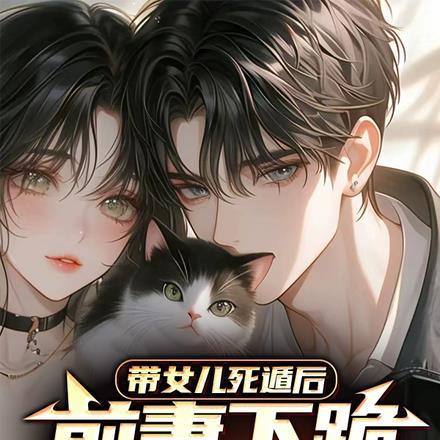 带女儿死遁后,前妻下跪求我复婚