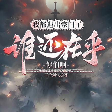 我都退出宗门了,谁还在乎你们啊